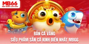 Bắn Cá Vàng | Siêu Phẩm Săn Cá Kinh Điển Nhất Sảnh Game MB66